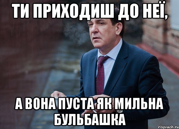 Ти приходиш до неї, а вона пуста як мильна бульбашка