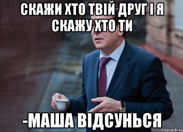 Скажи хто твій друг і я скажу хто ти -Маша відсунься