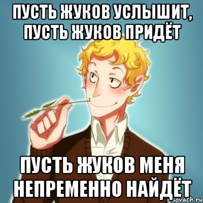 Пусть Жуков услышит, пусть Жуков придёт Пусть Жуков меня непременно найдёт