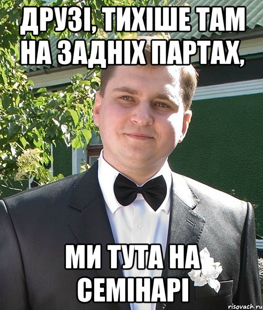 Друзі, тихіше там на задніх партах, Ми тута на семінарі