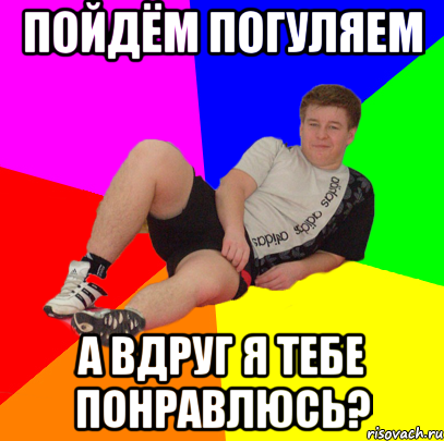 пойдём погуляем а вдруг я тебе понравлюсь?