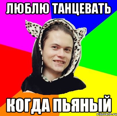люблю танцевать когда пьяный