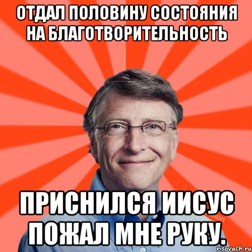 Отдал половину состояния на благотворительность Приснился Иисус пожал мне руку., Мем Типичный Миллиардер (Билл Гейст)