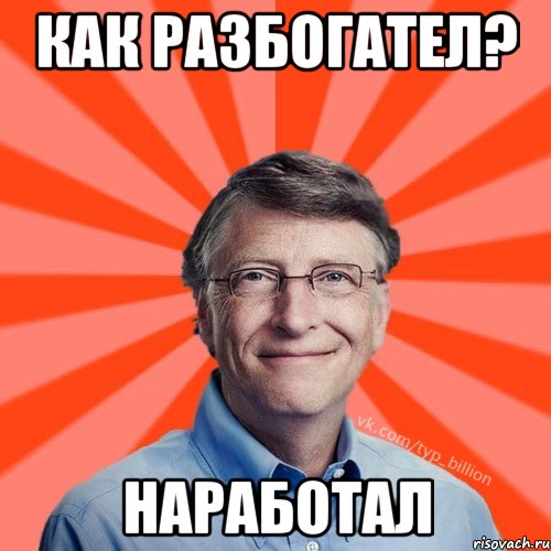 Как разбогател? Наработал