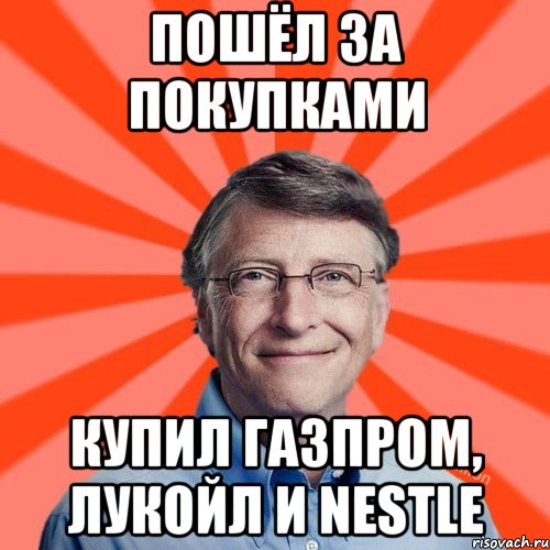 ПОШЁЛ ЗА ПОКУПКАМИ КУПИЛ ГАЗПРОМ, ЛУКОЙЛ И NESTLE, Мем Типичный Миллиардер (Билл Гейст)