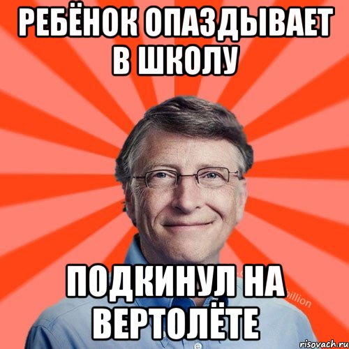 Ребёнок опаздывает в школу Подкинул на вертолёте, Мем Типичный Миллиардер (Билл Гейст)