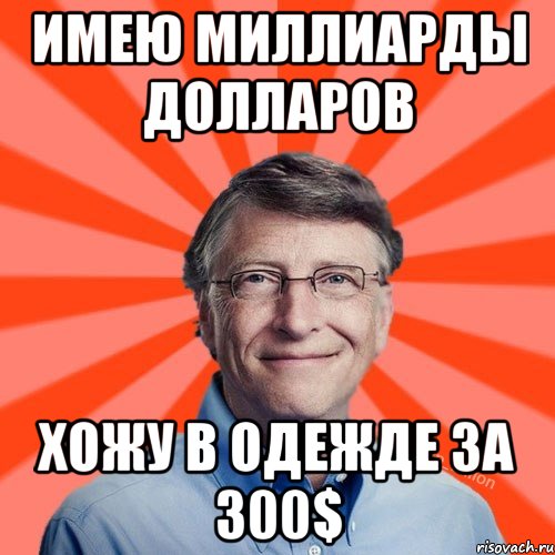 Имею миллиарды долларов хожу в одежде за 300$, Мем Типичный Миллиардер (Билл Гейст)