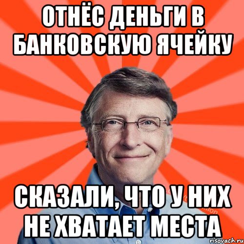 Отнёс деньги в банковскую ячейку Сказали, что у них не хватает места