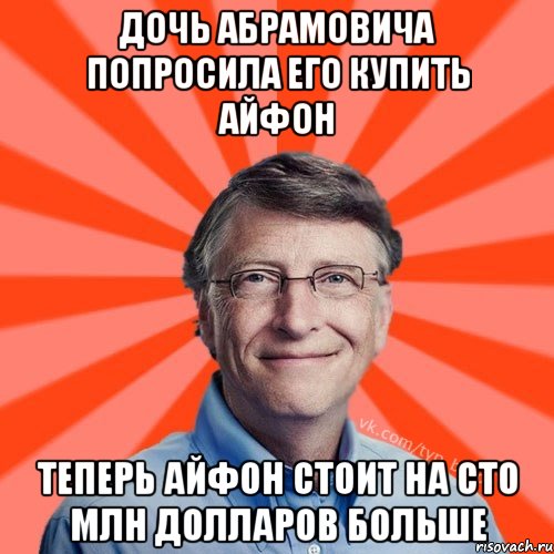 Дочь Абрамовича попросила его купить айфон теперь айфон стоит на сто млн долларов больше