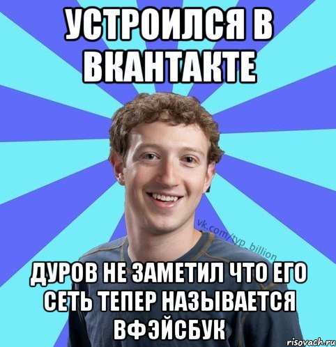 Устроился в Вкантакте Дуров не заметил что его сеть тепер называется Вфэйсбук, Мем      Типичный Миллиардер (Цукерберг)