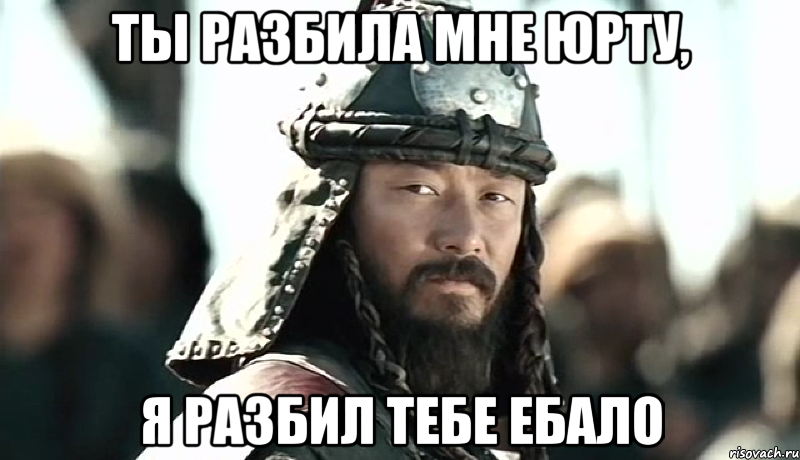 Ты разбила мне юрту, Я разбил тебе ебало