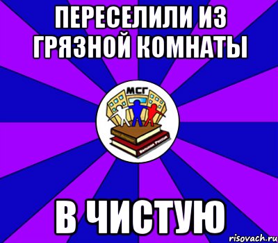 переселили из грязной комнаты в чистую, Мем Типичный МСГ