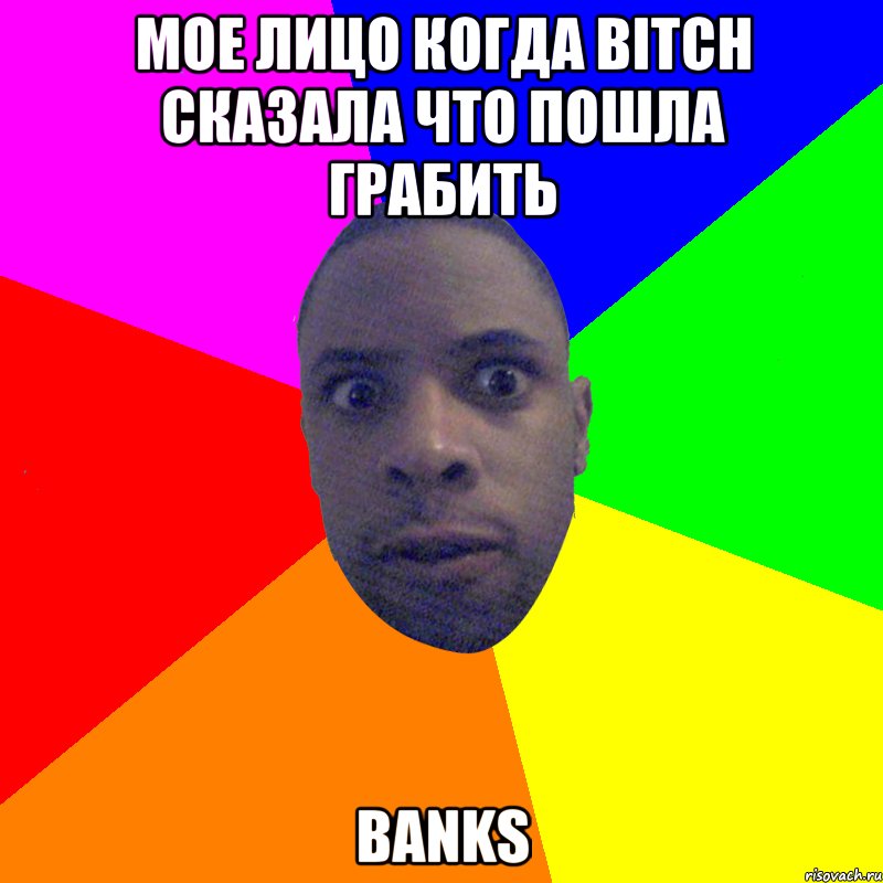 МОЕ ЛИЦО КОГДА BITCH СКАЗАЛА ЧТО ПОШЛА ГРАБИТЬ BANKS, Мем  Типичный Негр