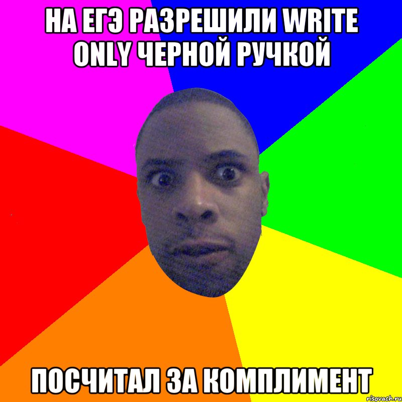 на ЕГЭ разрешили write only черной ручкой посчитал за комплимент, Мем  Типичный Негр