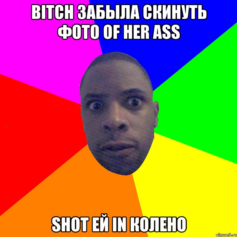 Bitch забыла скинуть фото of her ass Shot ей in колено, Мем  Типичный Негр