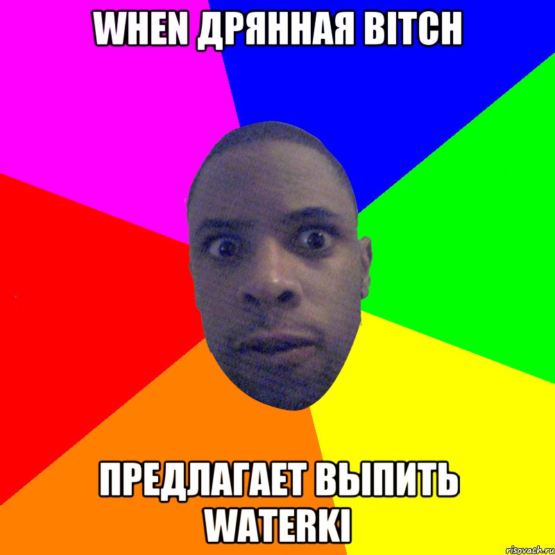 when дрянная bitch предлагает выпить waterki, Мем  Типичный Негр