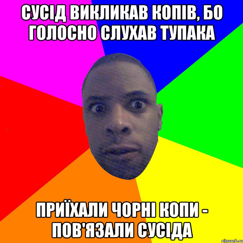 сусід викликав копів, бо голосно слухав тупака приїхали чорні копи - пов'язали сусіда, Мем  Типичный Негр