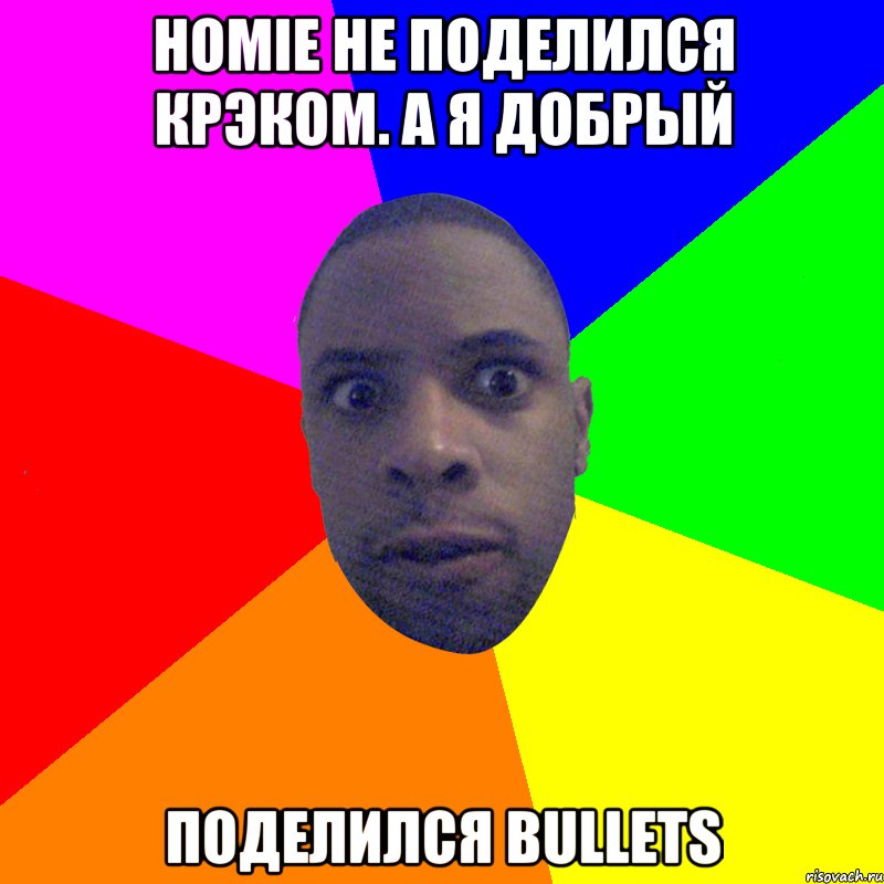 HOMIE не поделился крэком. а я добрый поделился bullets, Мем  Типичный Негр