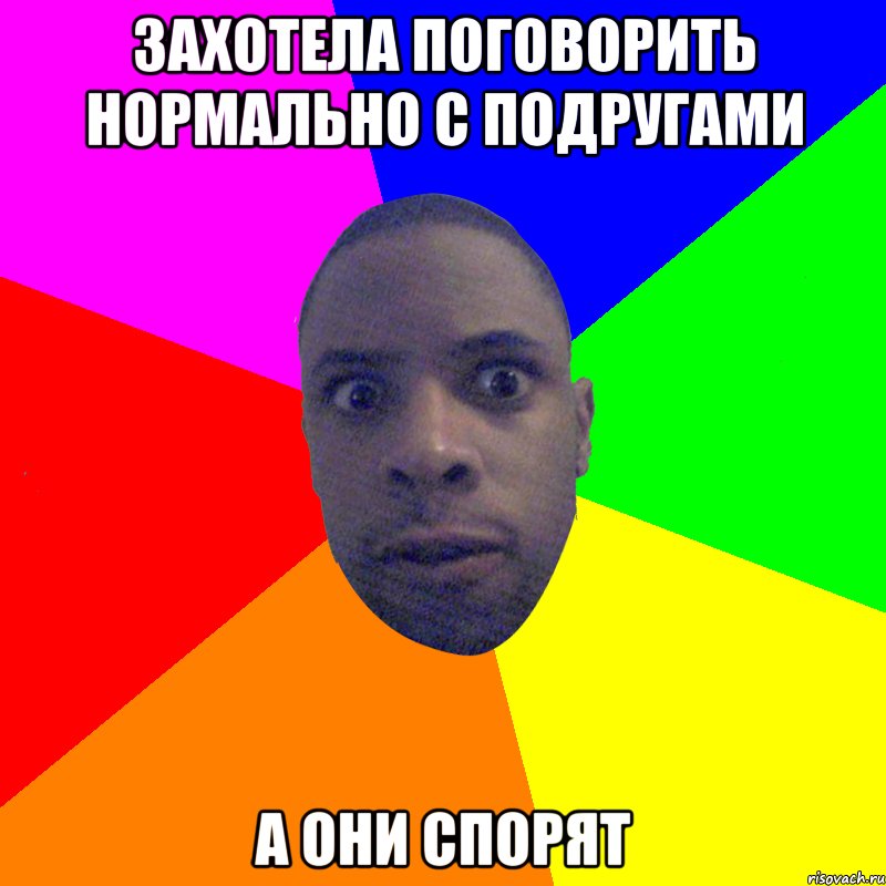 Захотела поговорить нормально с подругами А они спорят, Мем  Типичный Негр