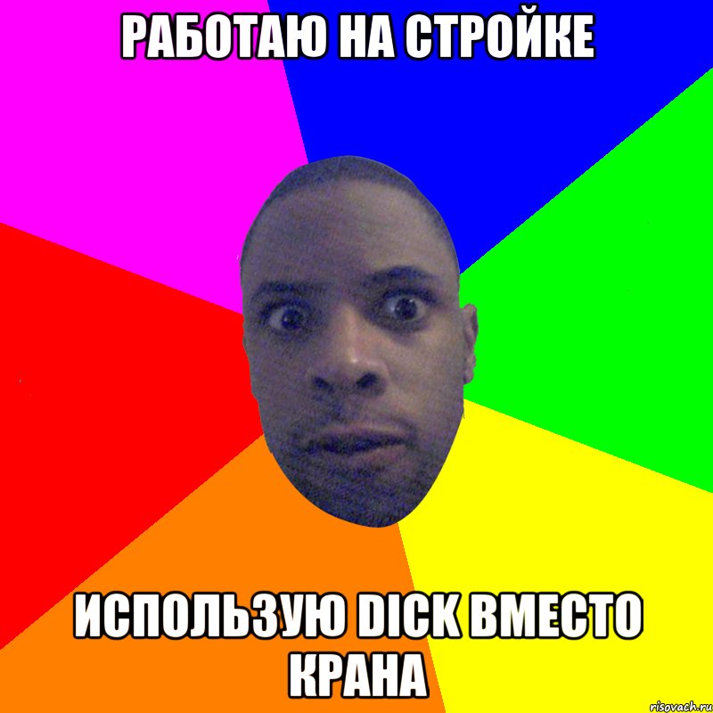 Работаю на стройке использую Dick вместо крана, Мем  Типичный Негр