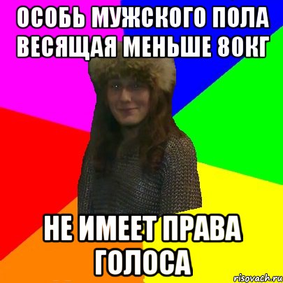 особь мужского пола весящая меньше 80кг не имеет права голоса