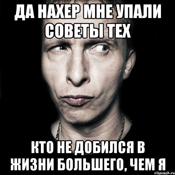 да нахер мне упали советы тех кто не добился в жизни большего, чем я, Мем  Типичный Охлобыстин