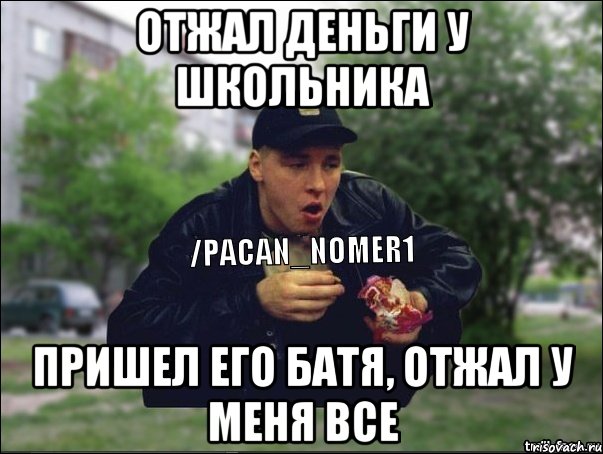 ОТЖАЛ ДЕНЬГИ У ШКОЛЬНИКА ПРИШЕЛ ЕГО БАТЯ, ОТЖАЛ У МЕНЯ ВСЕ, Мем ТИПИЧНЫЙ ПАЦАН