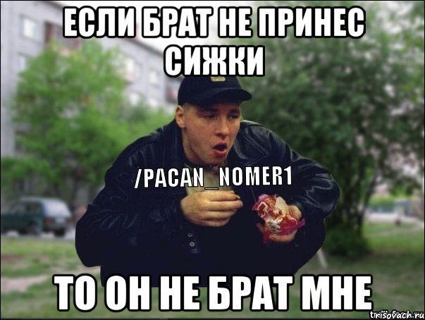 Если брат не принес сижки То он не брат мне
