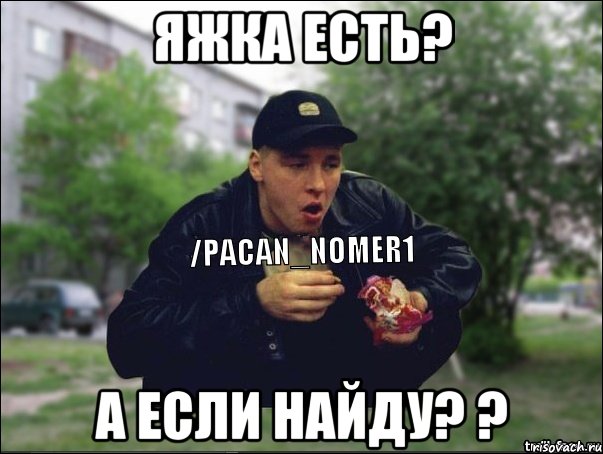 Яжка есть? А если найду? ?