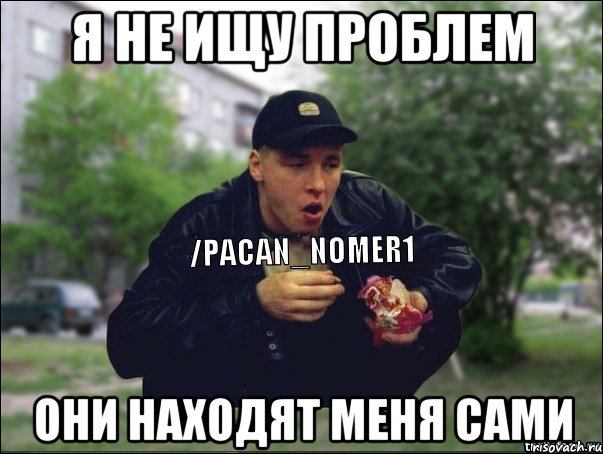 Я не ищу проблем Они находят меня сами