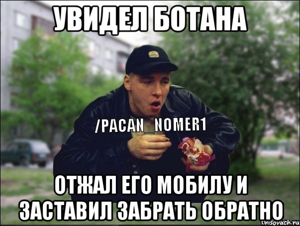 Увидел ботана Отжал его мобилу и заставил забрать обратно