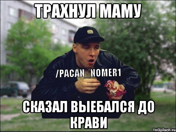 трахнул маму сказал выебался до крави