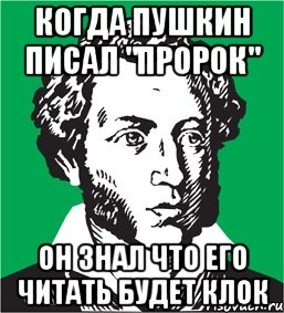 когда пушкин писал "Пророк" Он знал что его читать будет КЛОК, Мем типичный поэт