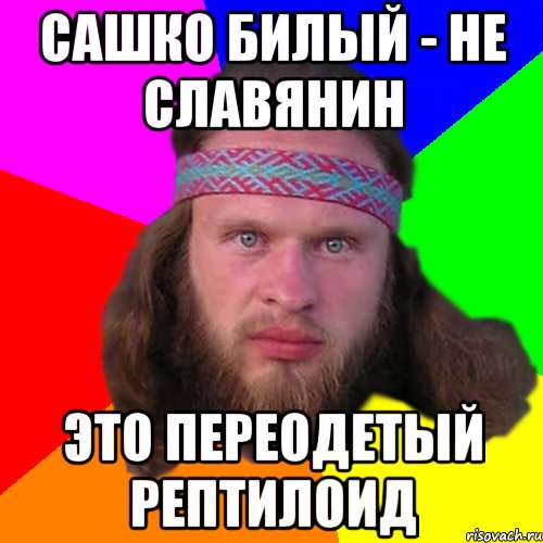 сашко билый - не славянин это переодетый рептилоид, Мем Типичный долбослав