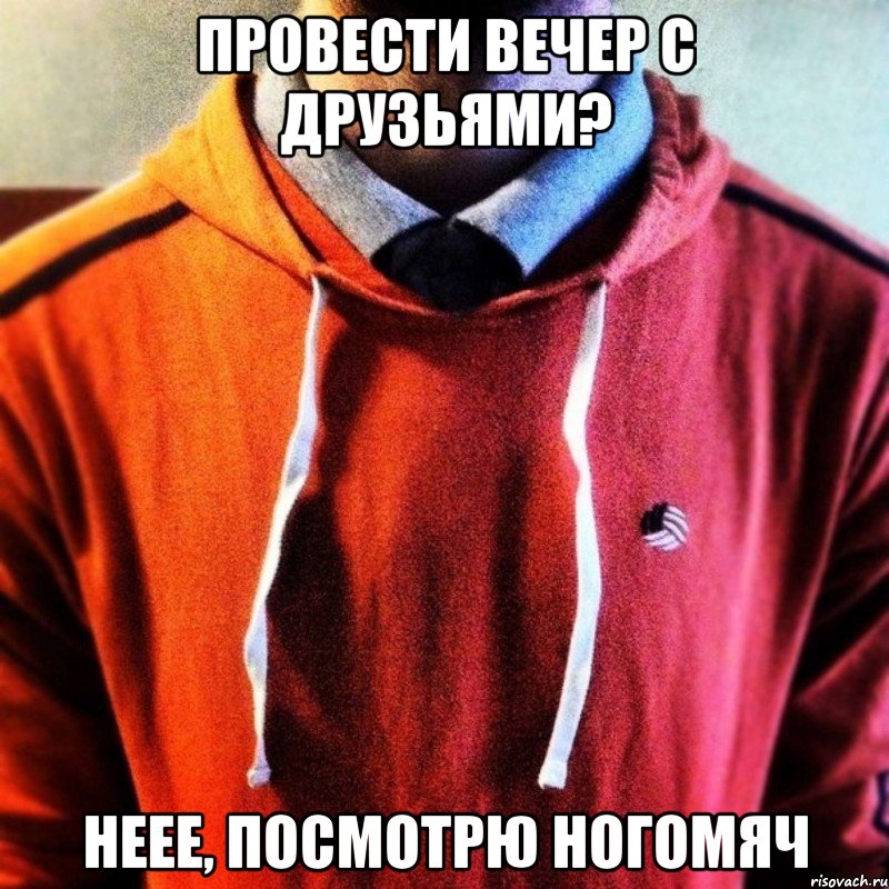 Провести вечер с друзьями? Неее, посмотрю ногомяч