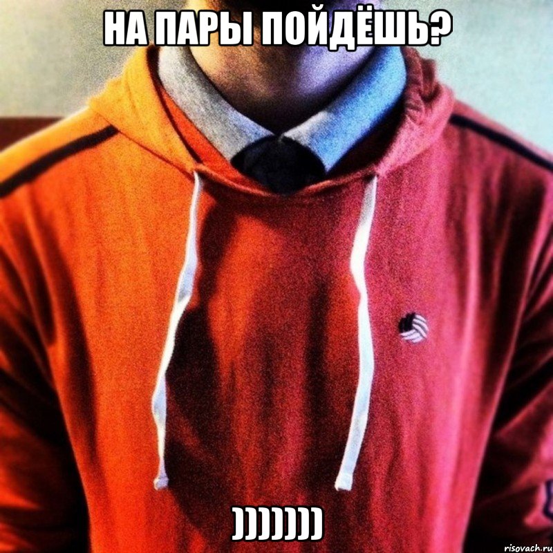 На пары пойдёшь? )))))))