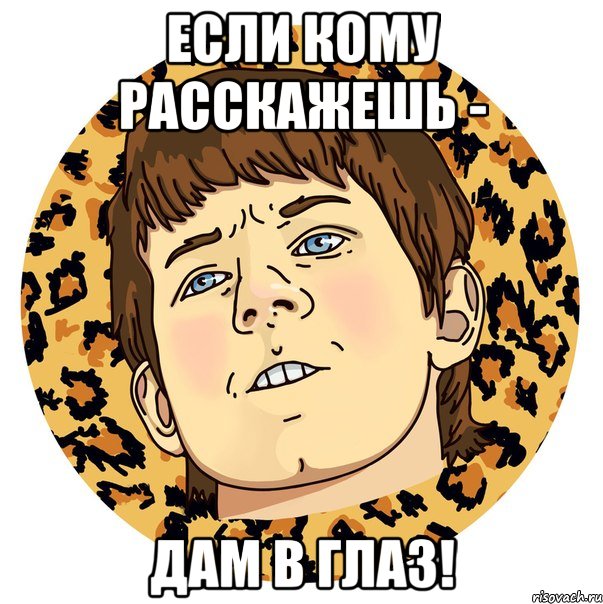 Если кому расскажешь - Дам в глаз!