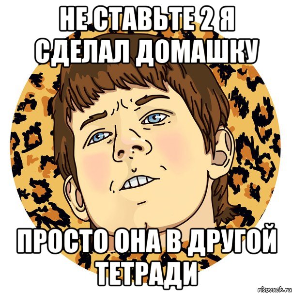 НЕ СТАВЬТЕ 2 Я СДЕЛАЛ ДОМАШКУ ПРОСТО ОНА В ДРУГОЙ ТЕТРАДИ