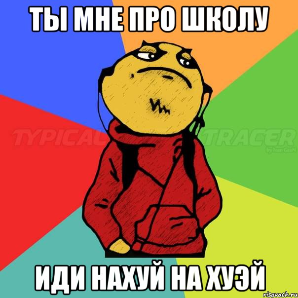 Ты мне про школу Иди нахуй на хуэй