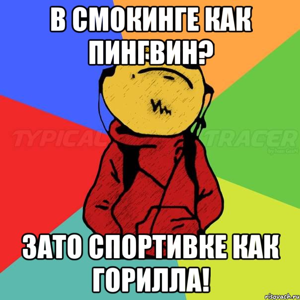 в смокинге как пингвин? зато спортивке как горилла!