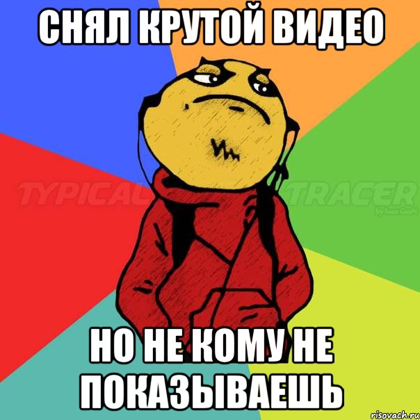 Снял крутой видео Но не кому не показываешь