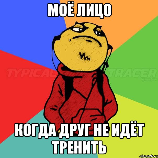 Моё лицо Когда друг не идёт тренить