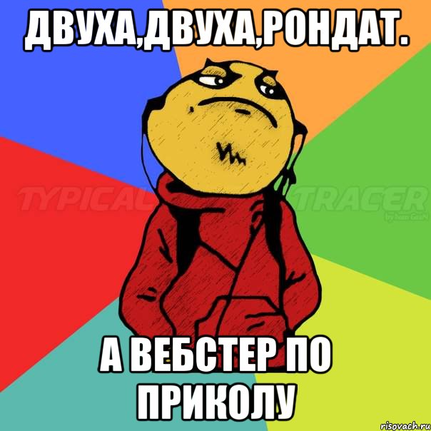 двуха,двуха,рондат. а вебстер по приколу