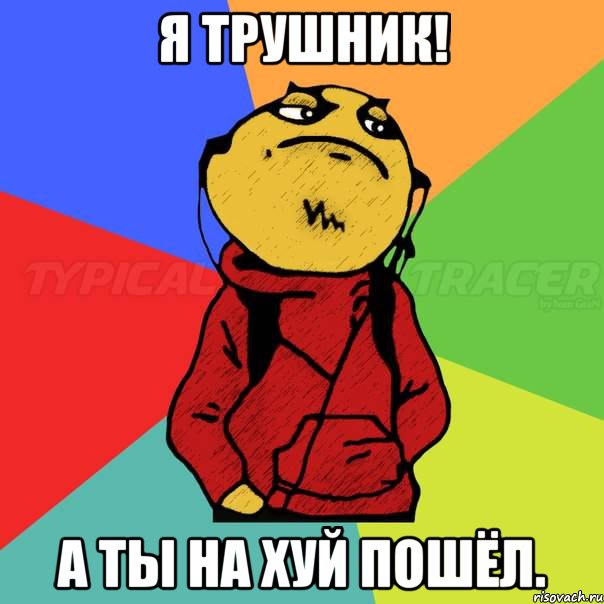 я трушник! а ты на хуй пошёл.