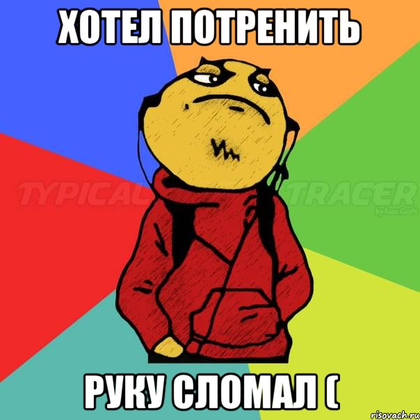 Хотел потренить руку сломал (