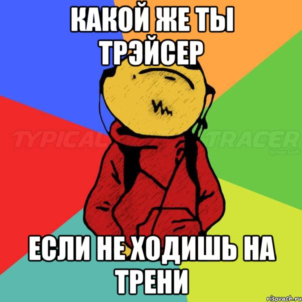Какой же ты трэйсер Если не ходишь на трени