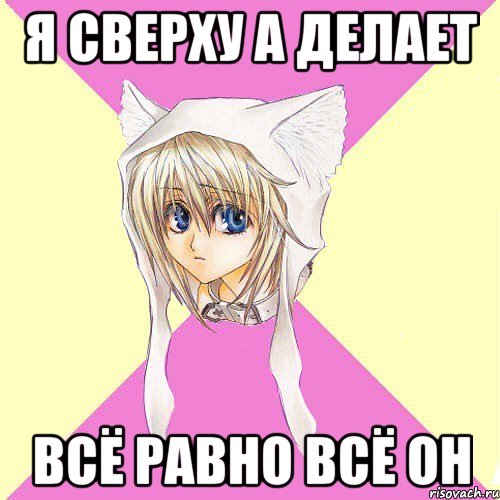 я сверху а делает всё равно всё он