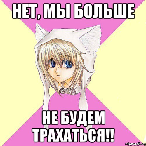 нет, мы больше не будем трахаться!!