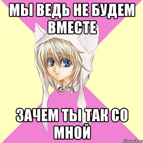 мы ведь не будем вместе зачем ты так со мной