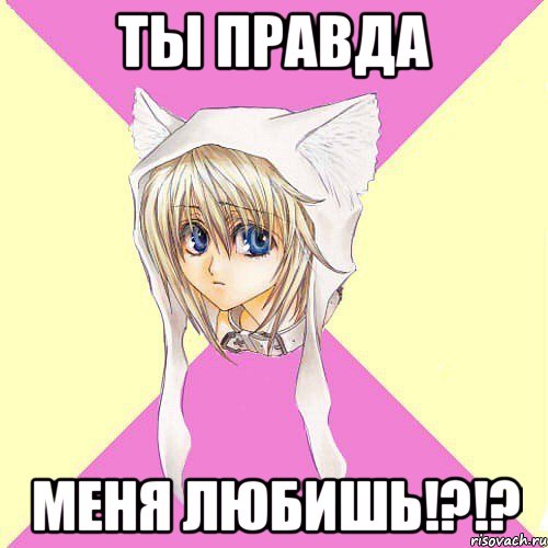 ты правда меня любишь!?!?